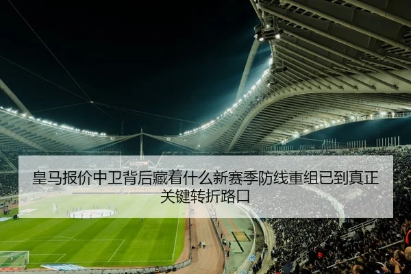 皇马报价中卫背后藏着什么新赛季防线重组已到真正关键转折路口