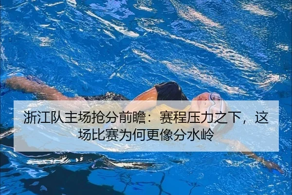 浙江队主场抢分前瞻：赛程压力之下，这场比赛为何更像分水岭
